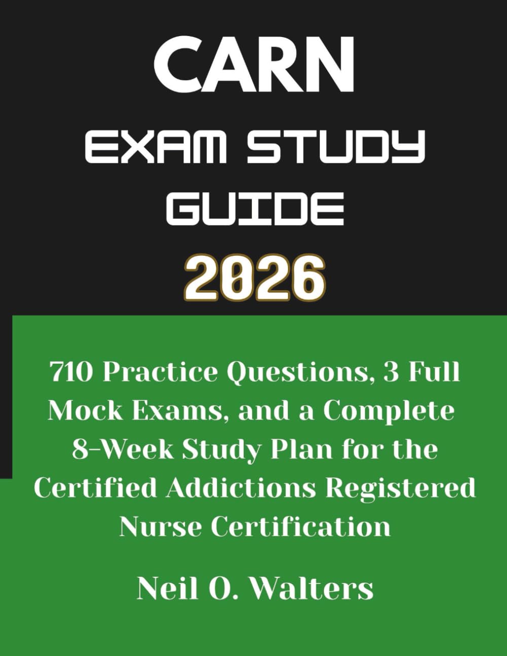 CARN Exam Study Guide 2026: 710 Practice Questions, 3 Full Mock Exams, and a Complete 8-Week Study Plan for the Certified Addictions Registered Nurse Certification