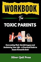 Workbook For Toxic Parents: Overcoming Their Hurtful Legacy and Reclaiming Your Life - A Practical Guide to Susan Forward's Book