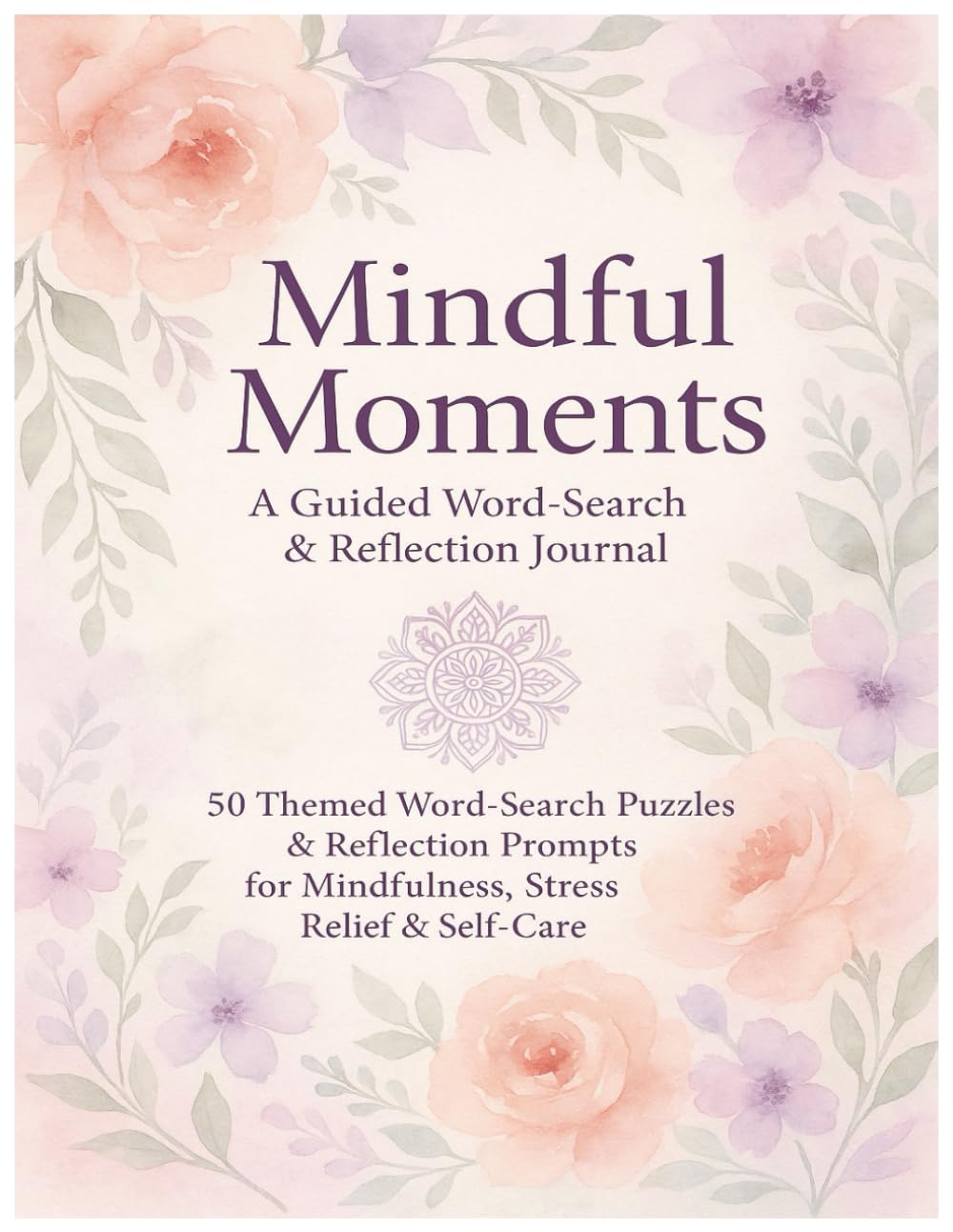 Mindful Moments: A Guided Word-Search & Reflection Journal: Discover 50 themed word-search puzzles and reflection prompts designed to cultivate mindfulness, relieve stress, and promote self-care.