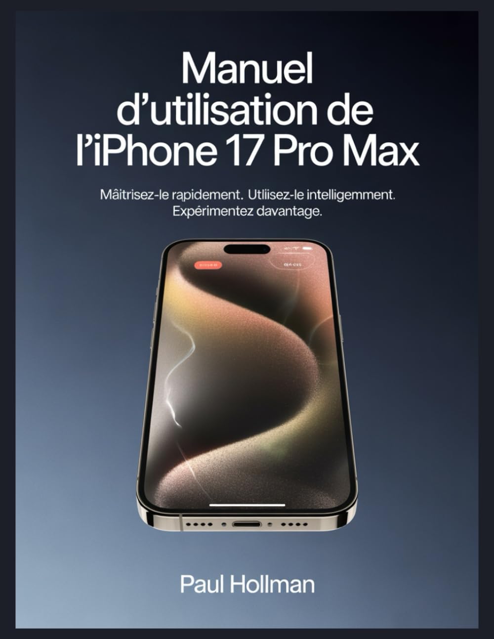 Manuel d'utilisation de l'iPhone 17 Pro Max: Maîtrisez-le rapidement. Utilisez-le intelligemment. Expérimentez davantage.