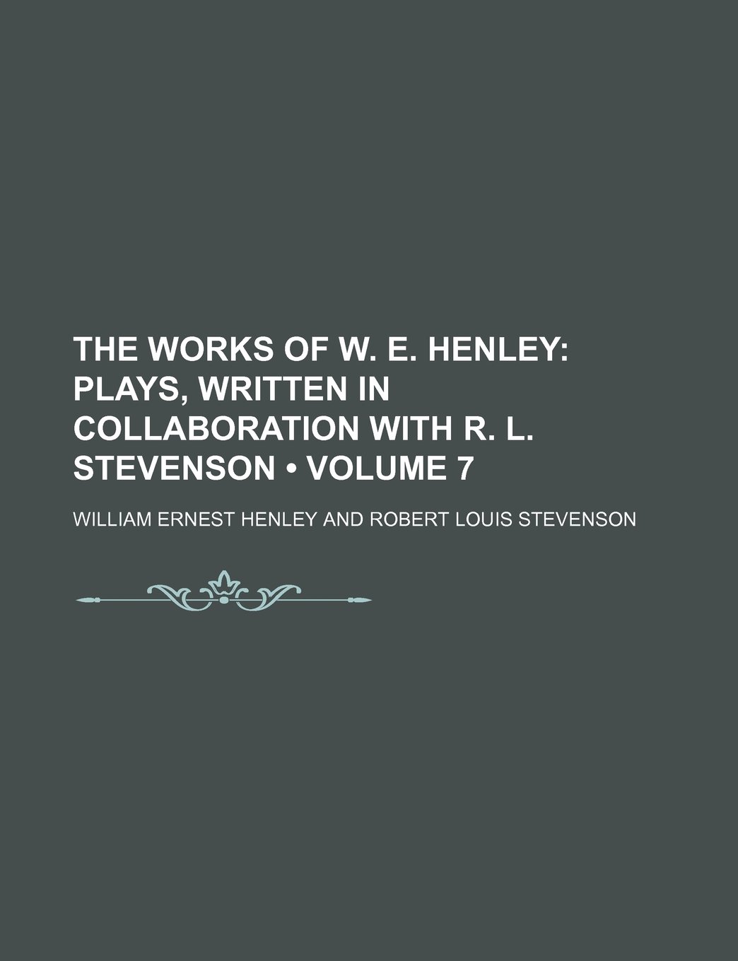The Works of W. E. Henley (Volume 7); Plays, Written in Collaboration with R. L. Stevenson