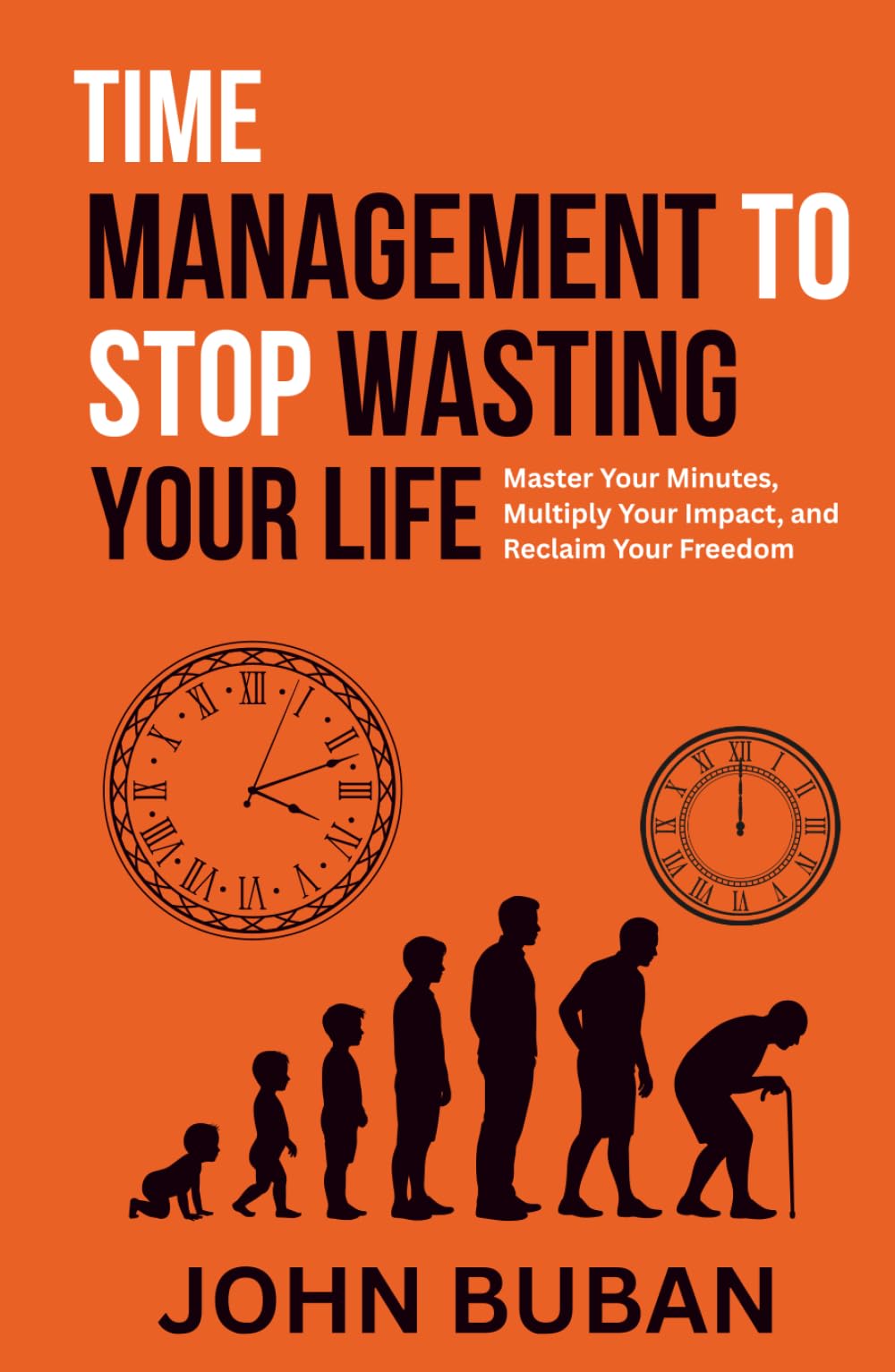 Time Management to Stop Wasting Your Life: Master Your Minutes, Multiply Your Impact, and Reclaim Your Freedom