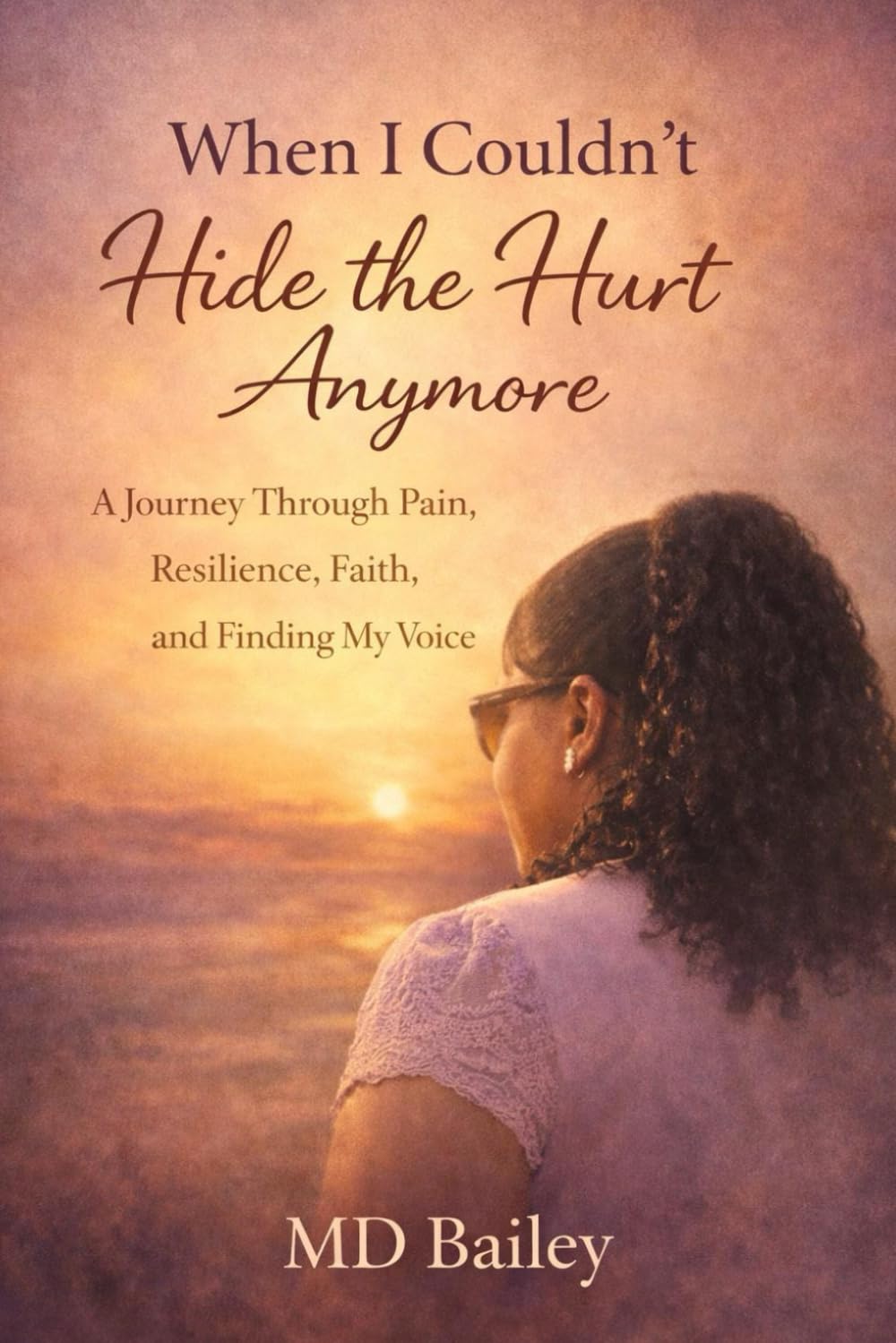When I Couldn't Hide the Hurt Anymore: A Journey Through Pain, Resilience, Faith, and Finding My Voice