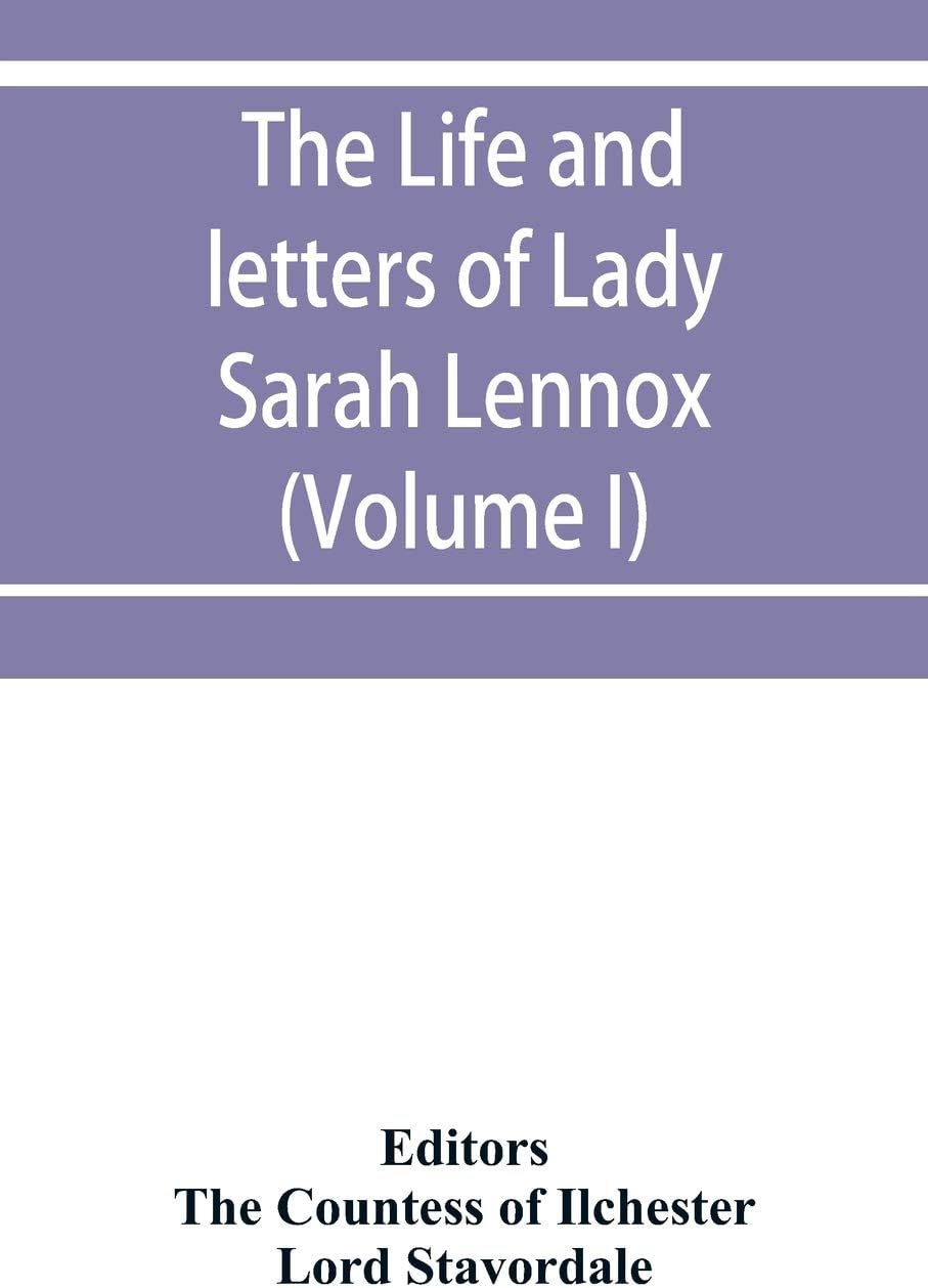 The life and letters of Lady Sarah Lennox, 1745-1826, daughter of Charles, 2nd duke of Richmond, and successively the wife of Sir Thomas Charles ... by Henry Fox, 1st lord Holland (Volume I)