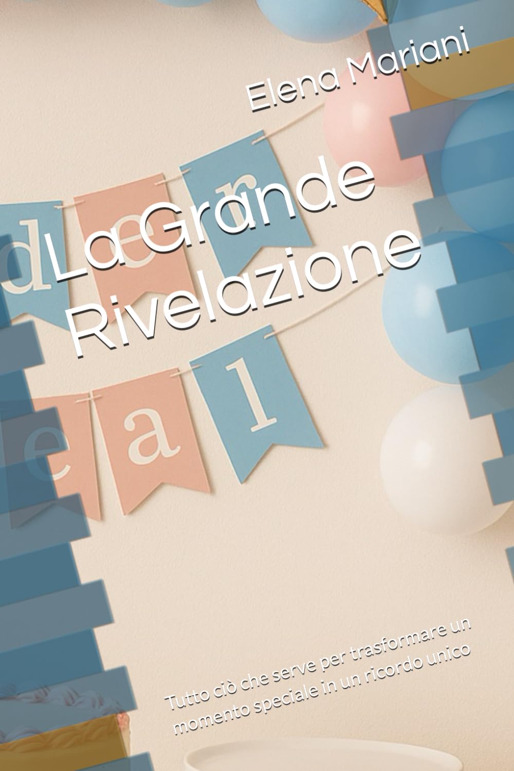 La Grande Rivelazione: Tutto ciò che serve per trasformare un momento speciale in un ricordo unico (Mamma, tutto quello che vuoi sapere dal primo giorno che scopri di diventare MAMMA)