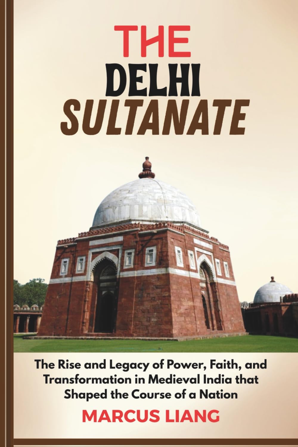 THE DELHI SULTANATE: The Rise and Legacy of Power, Faith, and Transformation in Medieval India that Shaped the Course of a Nation