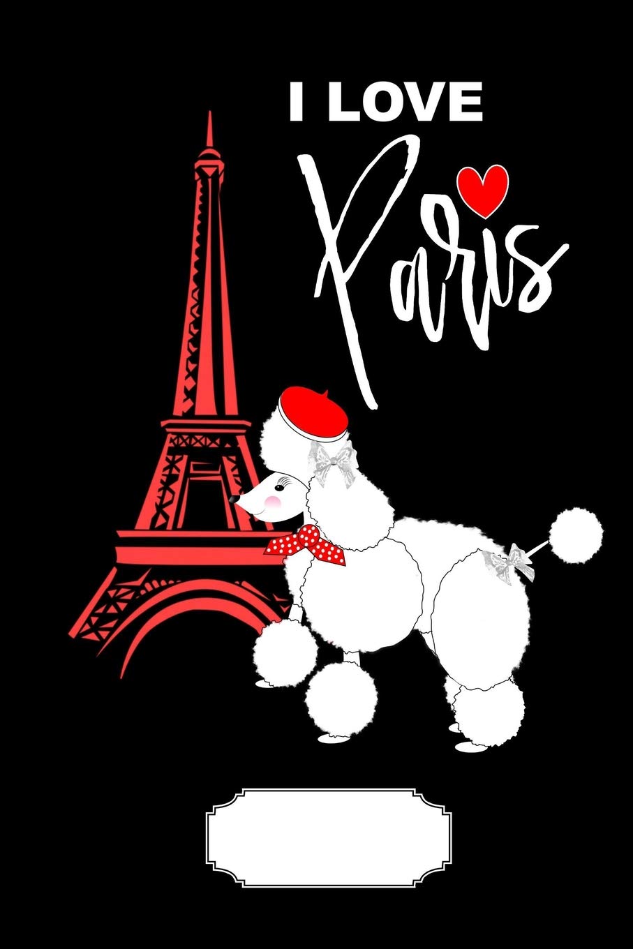 I Love Paris: Cute French Poodle Dog Eiffel Tower Girly Fun Memo Book - Note Book - Writing Book - 50 Wide Ruled Pages
