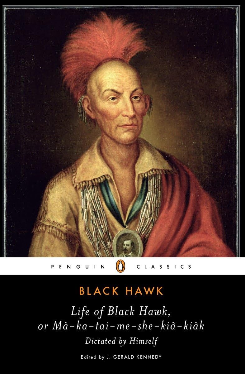 Life of Black Hawk, or Ma-Ka-Tai-Me-She-Kia-Kiak: Dictated by Himself (Penguin Classics)