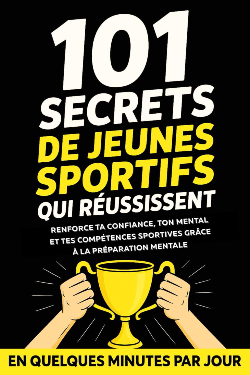101 Secrets de Jeunes Sportifs qui Réussissent: Renforce Ta Confiance, Ton Mental Et Tes Compétences Sportives Grâce À La Préparation Mentale — En Quelques Minutes Par Jour