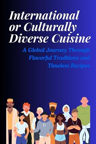 International or culturally diverse cuisine: A Global Journey Through Flavorful Traditions and Timeless Recipes