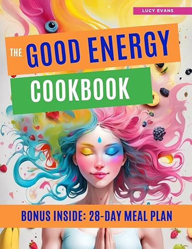 The Good Energy Cookbook: Recipes, Expert Tips and Meditation Exercises to Unleash Your Body Secret Energy and Unlock Your Full Potential