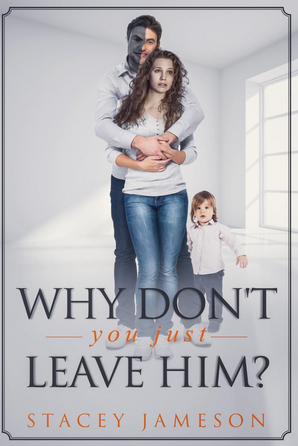 Why don't you just leave him?: A Domestic violence true story