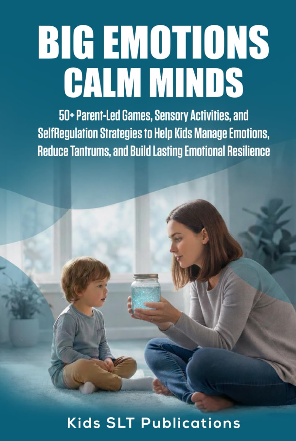 BIG EMOTIONS CALM MINDS: 50+ Parent-Led Games, Sensory Activities, and Self-Regulation Strategies to Help Kids Manage Emotions, Reduce Tantrums, and Build Lasting Emotional Resilience