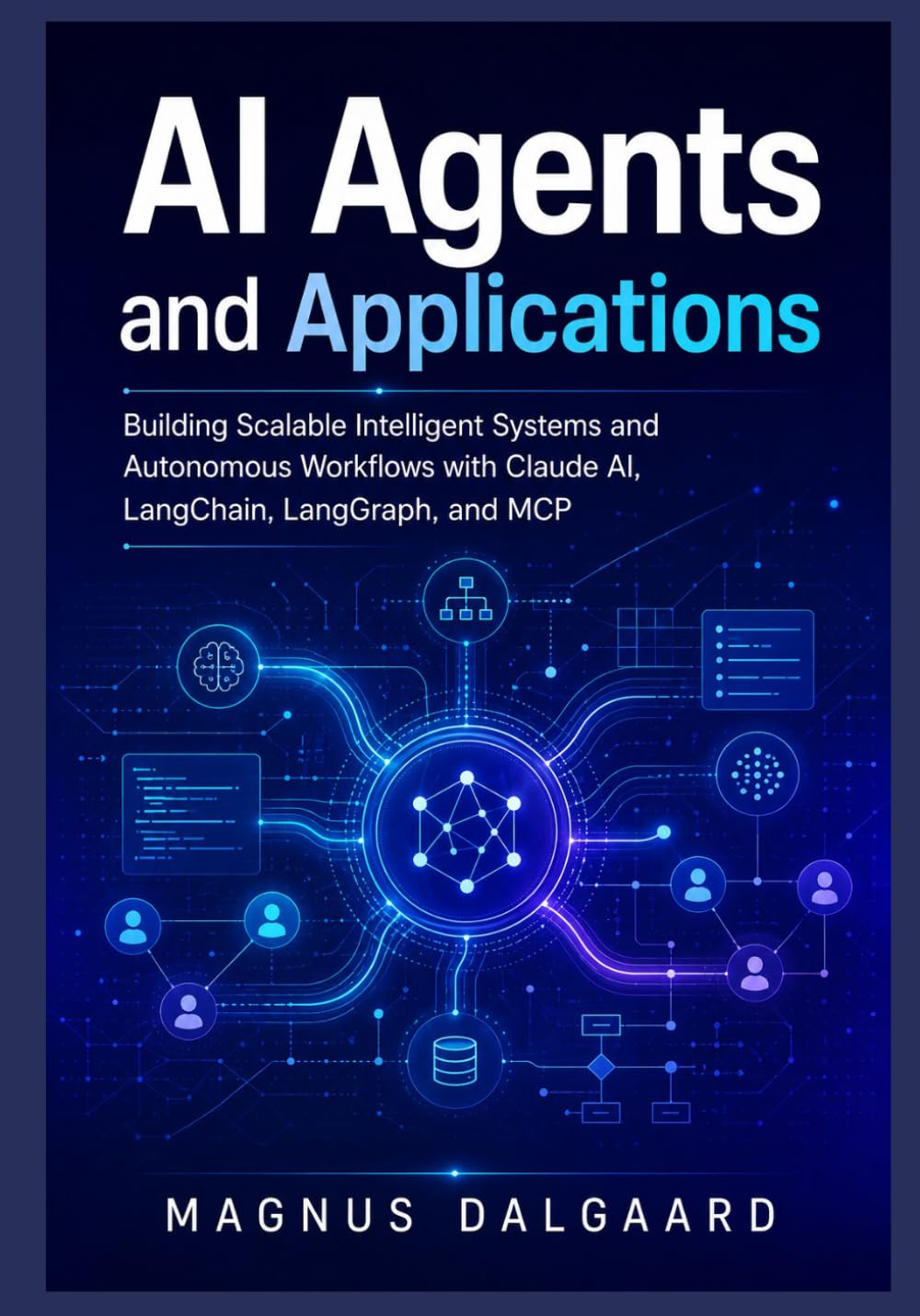 AI Agents and Applications: Building Scalable Intelligent Systems and Autonomous Workflows with Claude AI, LangChain, LangGraph, and MCP