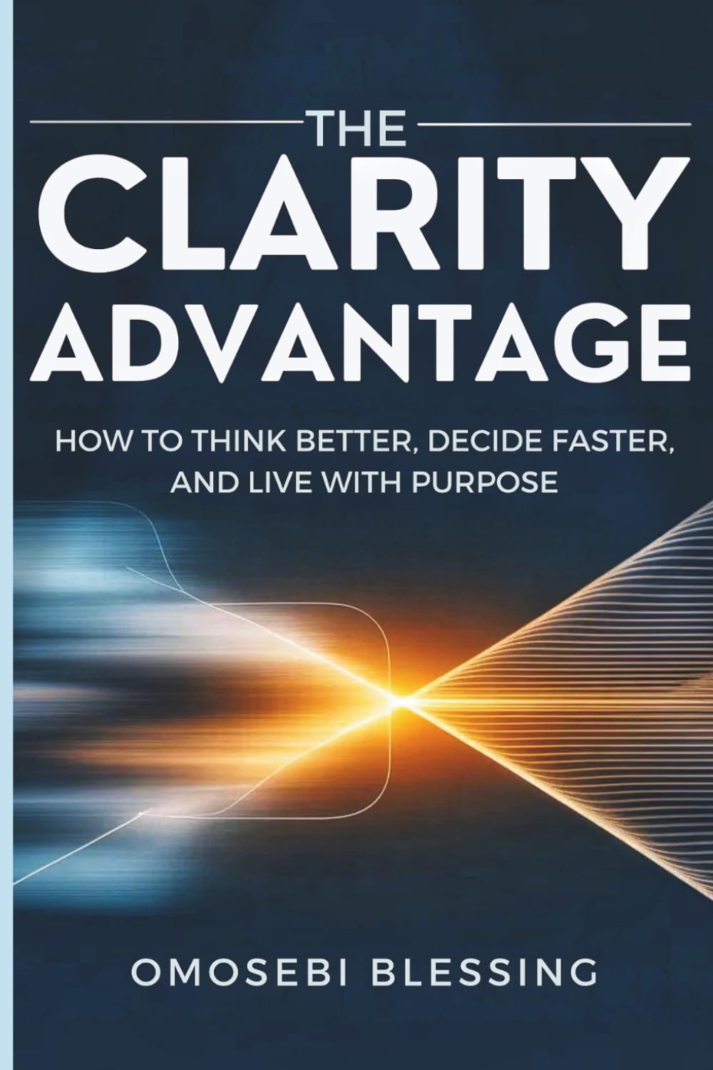 THE CLARITY ADVANTAGE: How to think better, decide faster, and live with purpose