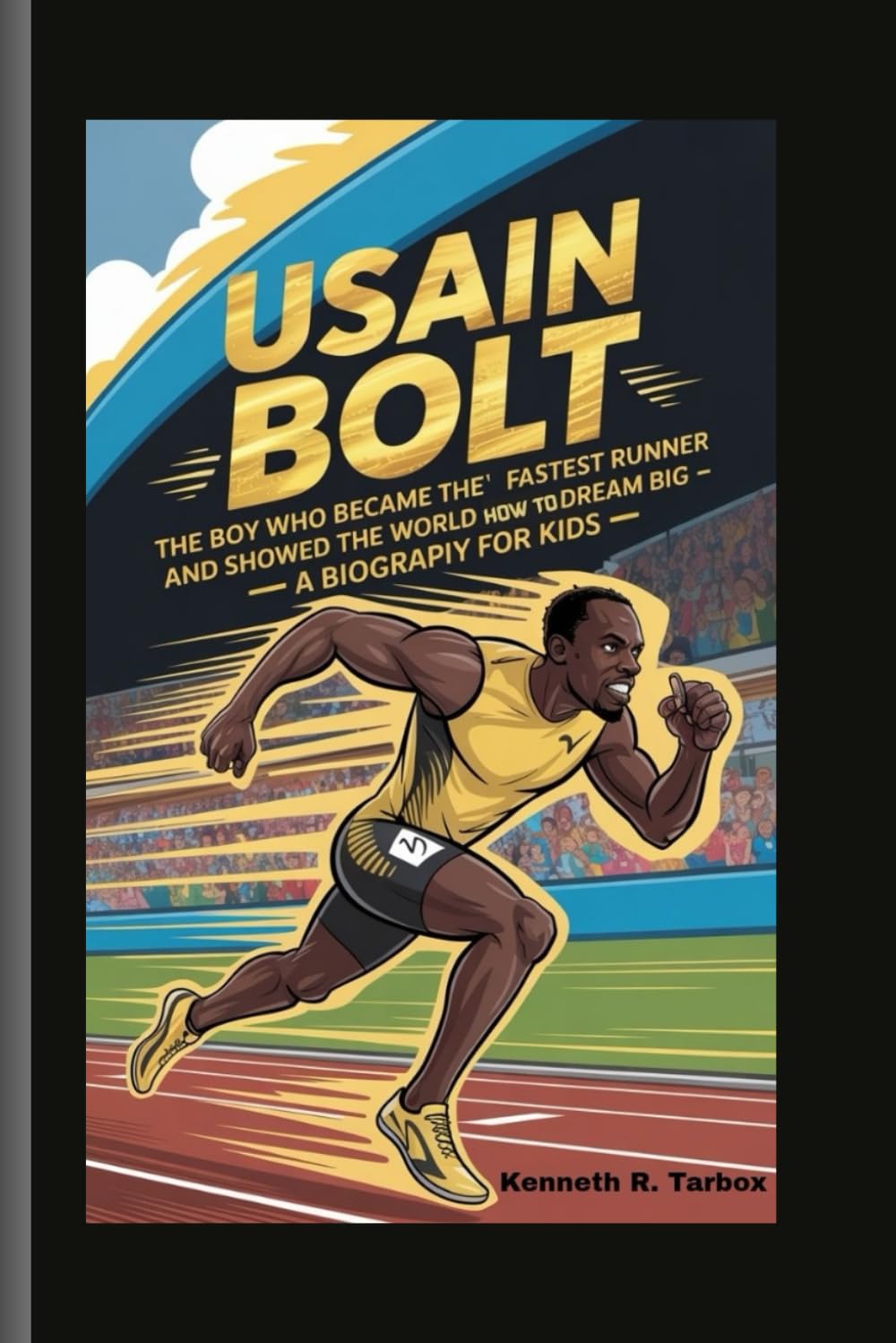 USAIN BOLT: The Boy Who Became the World's Fastest Runner and Showed the World How to Dream Big - A Biography For Kids