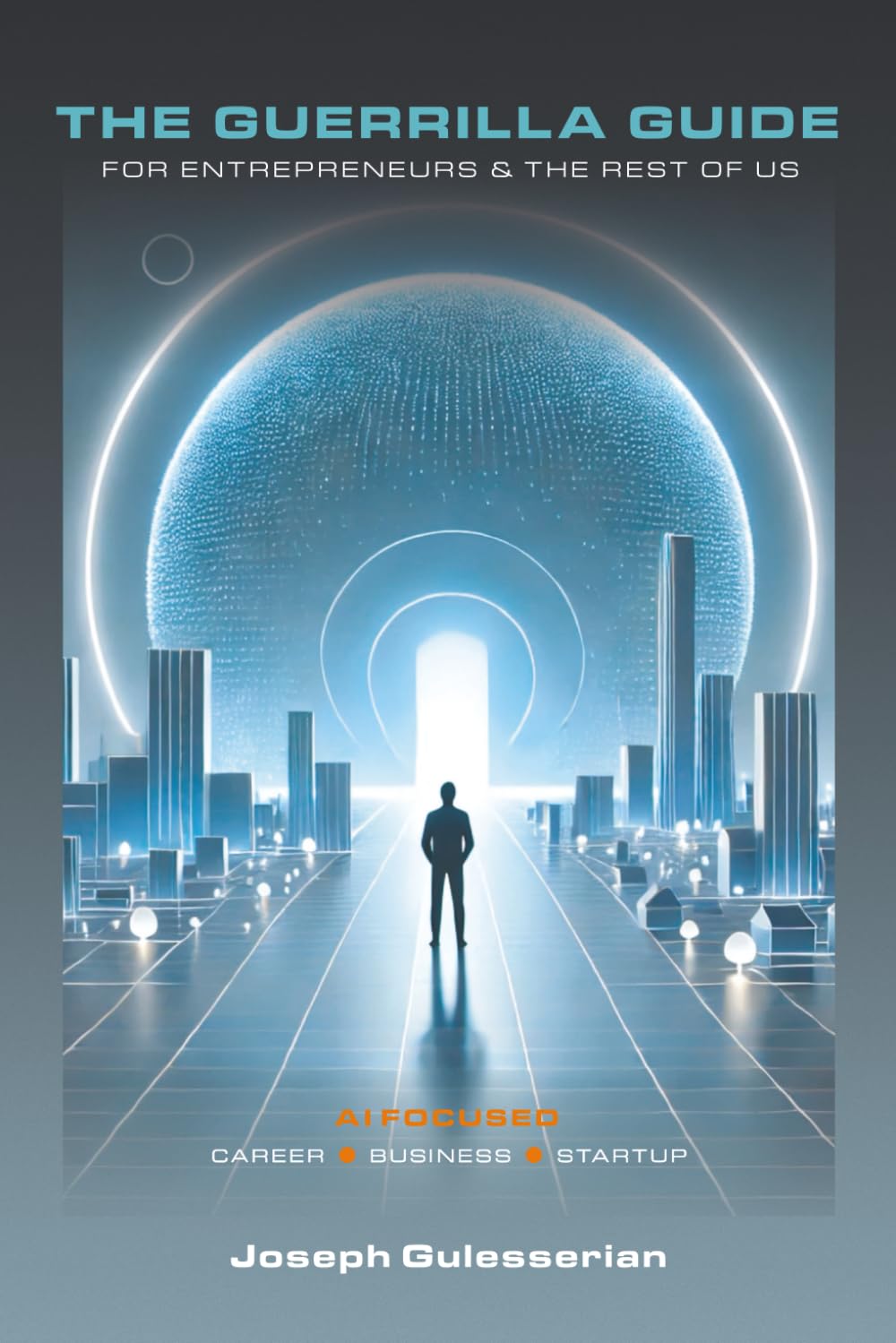 The Guerrilla Guide for Entrepreneurs & The Rest of Us: AI Focused: Career - Business - Startup