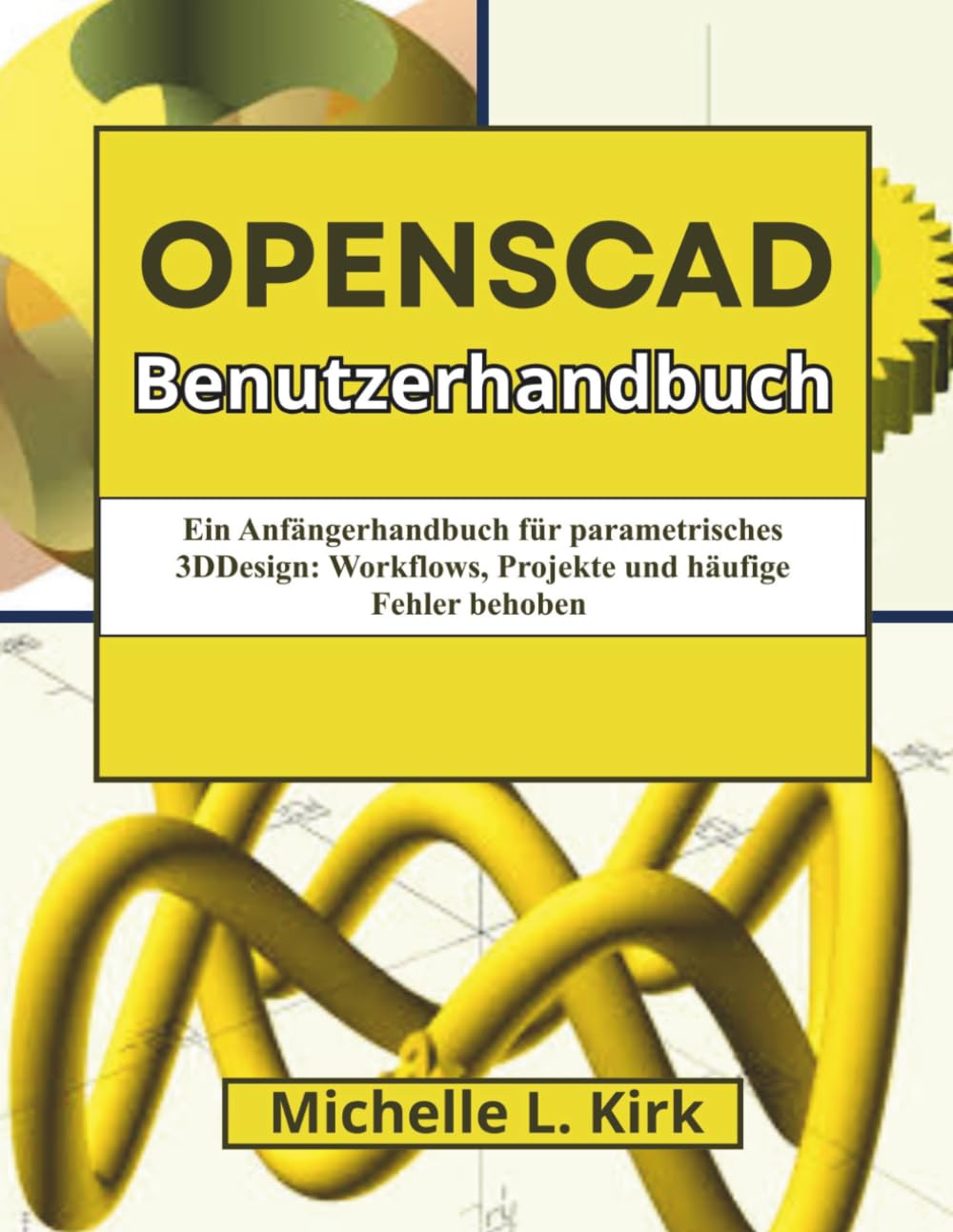 OpenSCAD Benutzerhandbuch: Ein Anfängerhandbuch für parametrisches 3DDesign: Workflows, Projekte und häufige Fehler behoben