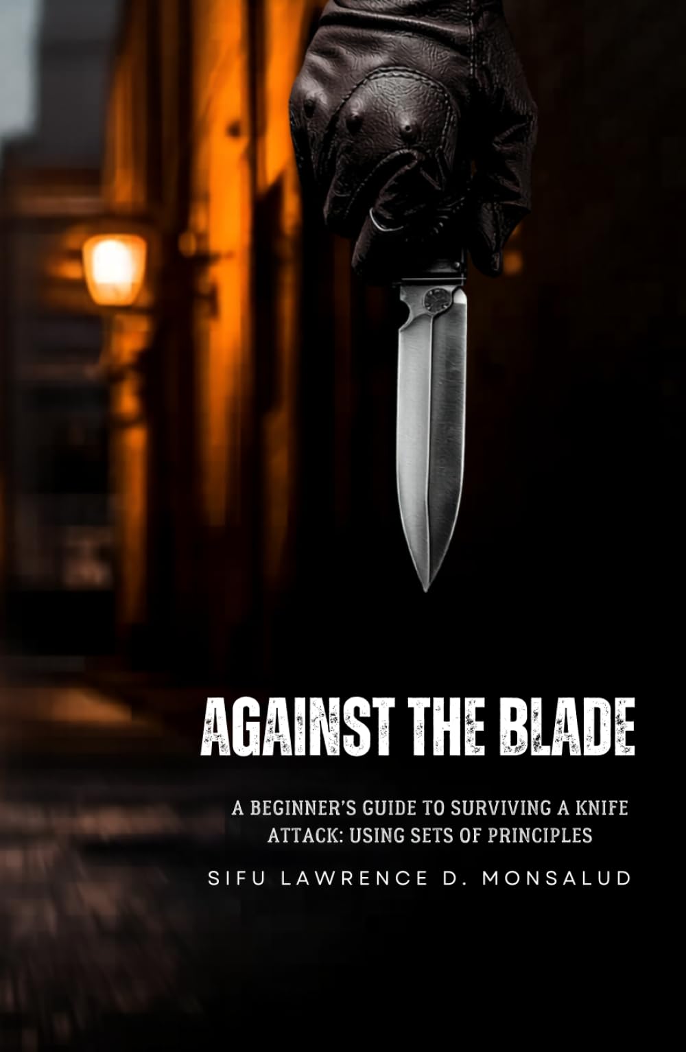 AGAINST THE BLADE - A Beginner’s Guide to Surviving a Knife Attack: Using Sets of Principles