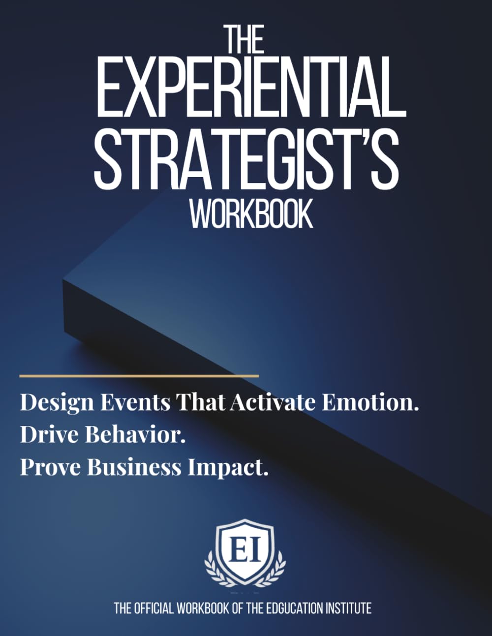 The Experiential Strategists Workbook: Design Events That Activate Emotion. Drive Behavior. Prove Business Impact.