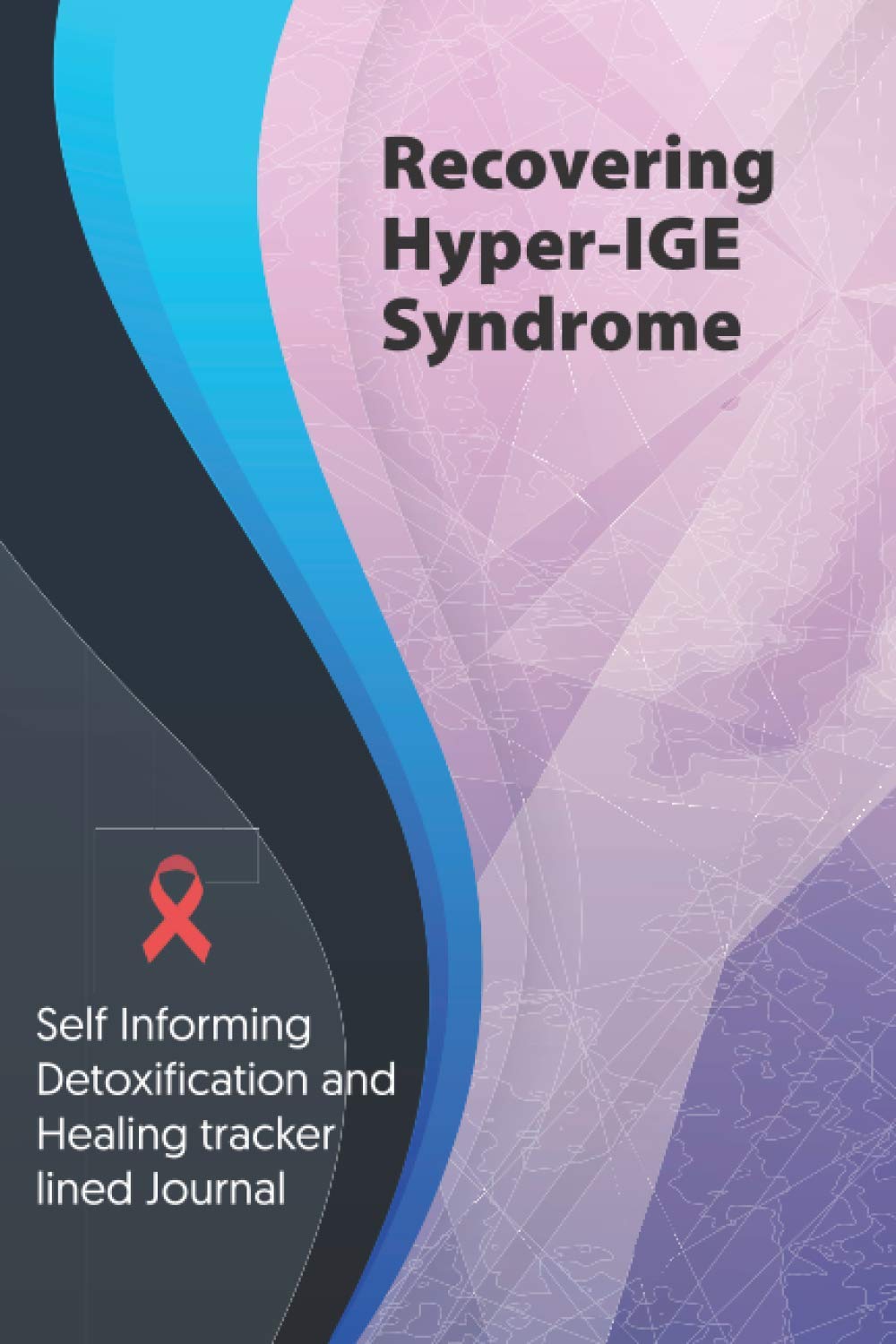 Recovering Hyper-IGE Syndrome Journal & Notebook: Self Informing Detoxification and Healing tracker lined book for Treatment of Hyper-IGE Syndrome, 6x9, Awareness Gifts