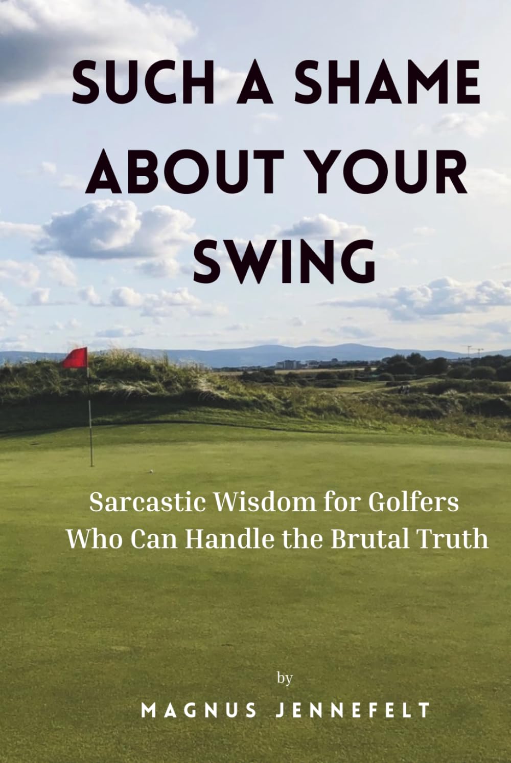 Such A Shame About Your Swing: Sarcastic Wisdom For Golfers Who Can Handle The Brutal Truth