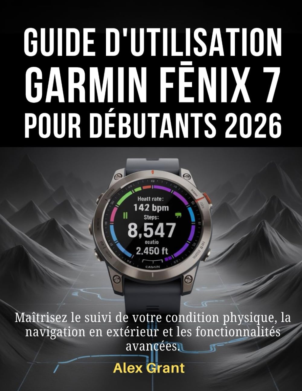 Guide d'utilisation Garmin Fēnix 7 pour débutants 2026: Maîtrisez le suivi de votre condition physique, la navigation en extérieur et les fonctionnalités avancées.