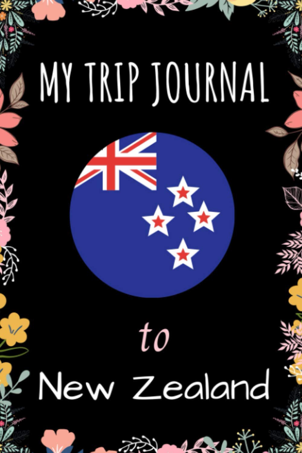 My Trip Journal To New Zealand Notebook: Travel And Vacation Notebook / Journal / Diary Gift Idea For New Zealand Lovers, Travellers, Backpackers, Campers, Tourists - New Zealand Trip Notebook