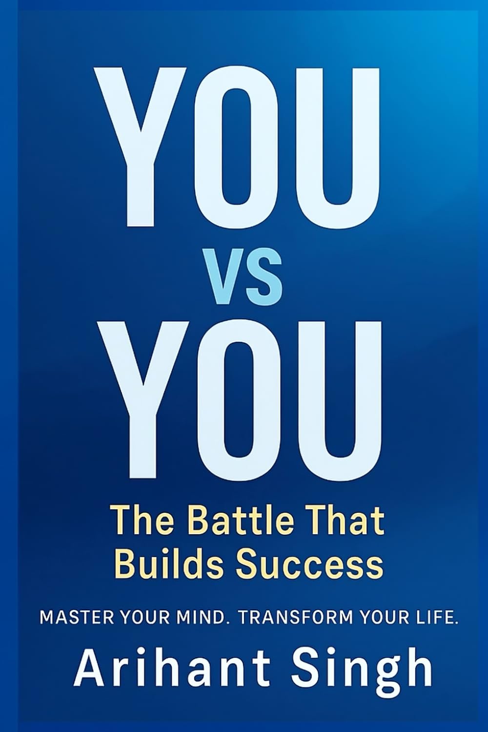 YOU vs YOU: The Battle That Builds Success: Master Your Mind, Transform Your Life