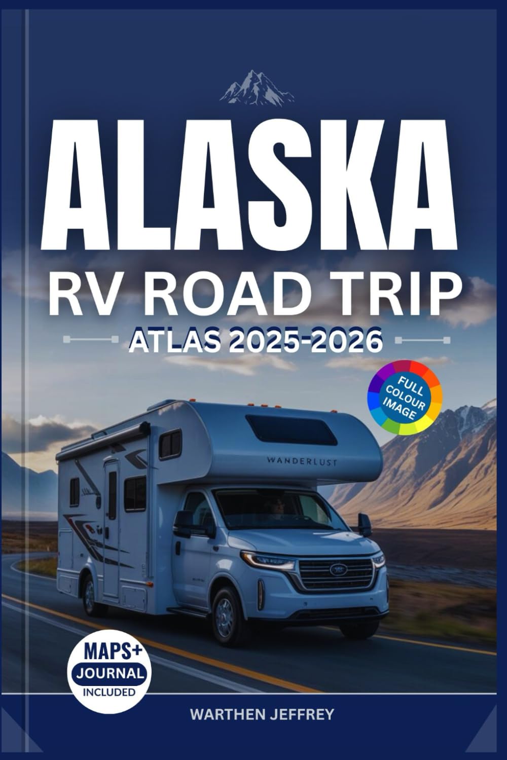 ALASKA RV ROAD TRIP ATLAS 2025-2026: The Ultimate Guide to Scenic Drives, Campgrounds, National Parks & Adventures in the Last Frontier