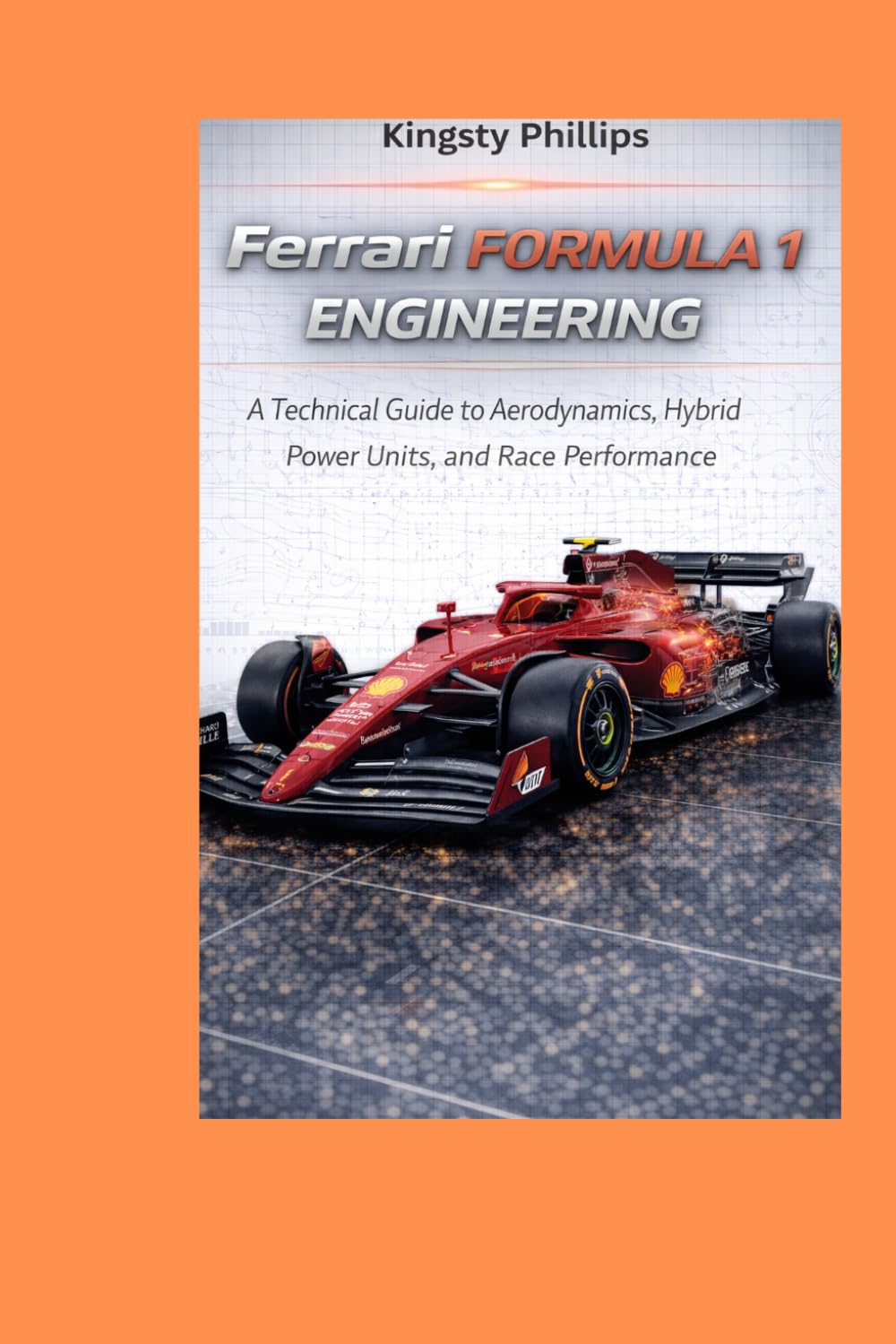 Ferrari Formula 1 Engineering: A Technical Guide to Aerodynamics, Hybrid Power Units, and Race Performance (The Historic Legacy of Automotive Speed, Innovation & Design)