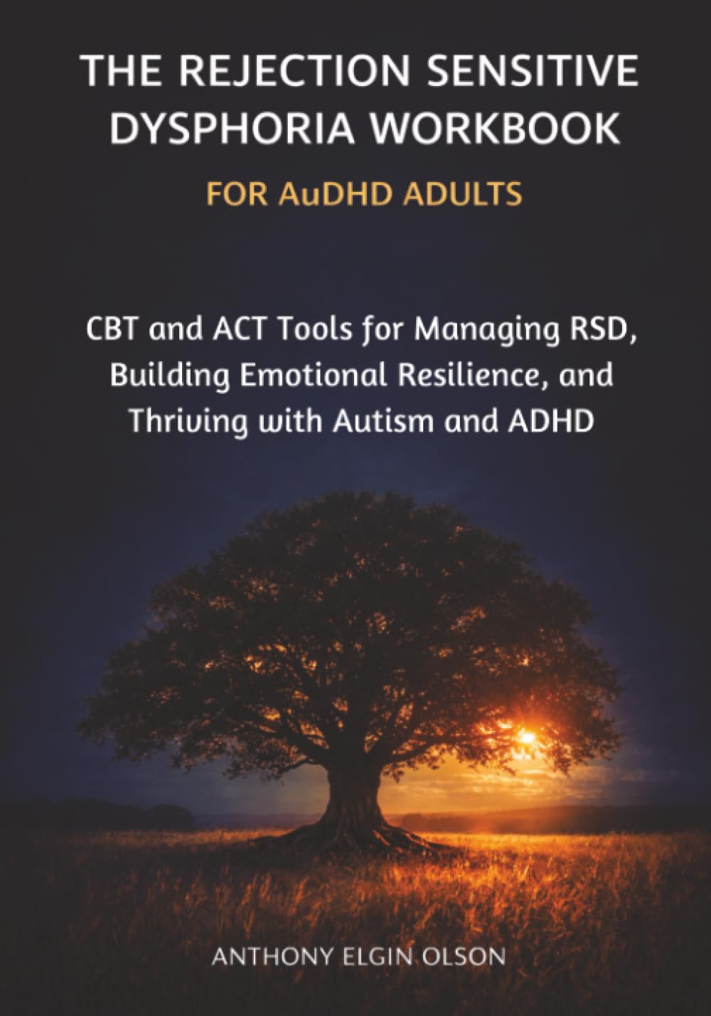 The Rejection Sensitive Dysphoria Workbook for AuDHD Adults: CBT and ACT Tools for Managing RSD, Building Emotional Resilience, and Thriving with Autism and ADHD