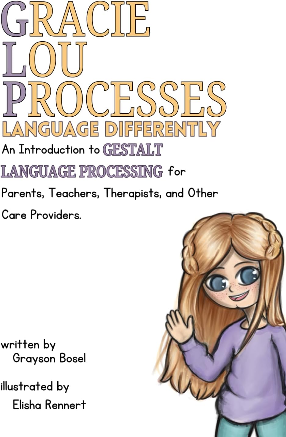 Gracie Lou Processes Language Differently: An Introduction to Gestalt Language Processing for Parents, Teachers, Therapist, and Other Care Providers. Paperback – 5 January 2025
