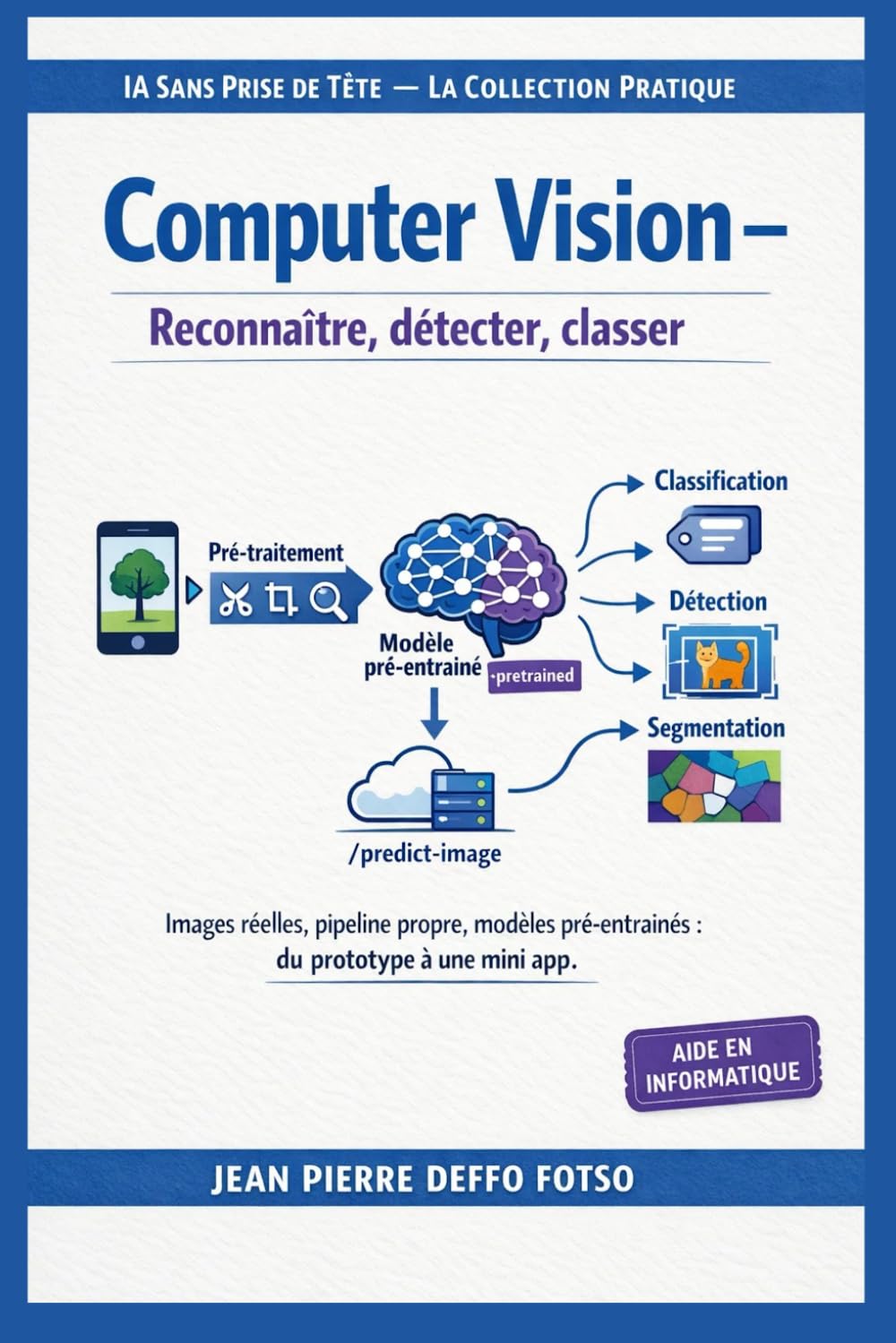 Computer Vision : Reconnaître, détecter, classer (OpenCV + Transfer Learning): Images réelles, pipeline propre, modèles pré-entraînés : du prototype à ... Sans Prise de Tête La Collection Pratique)