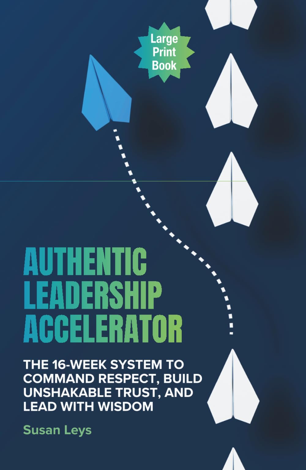 Authentic Leadership Accelerator: The 16-Week System to Command Respect, Build Unshakeable Trust and Lead With Wisdom (Business)