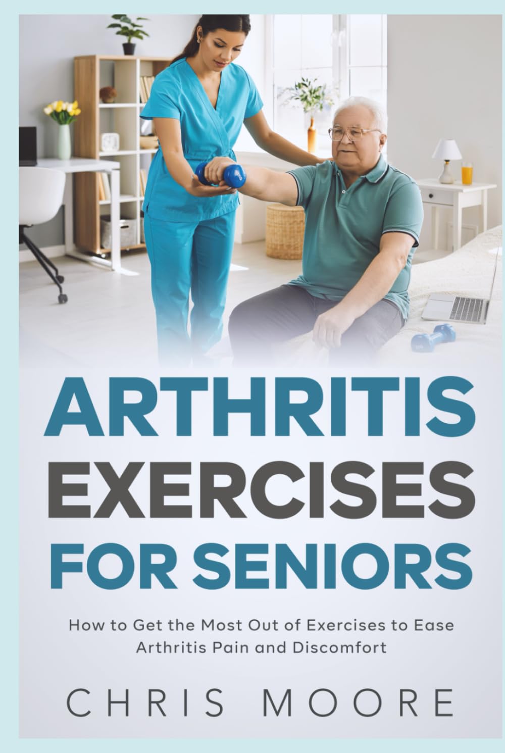 Arthritis Exercises For Seniors: How to Get the Most Out of Exercises to Ease Arthritis Pain and Discomfort