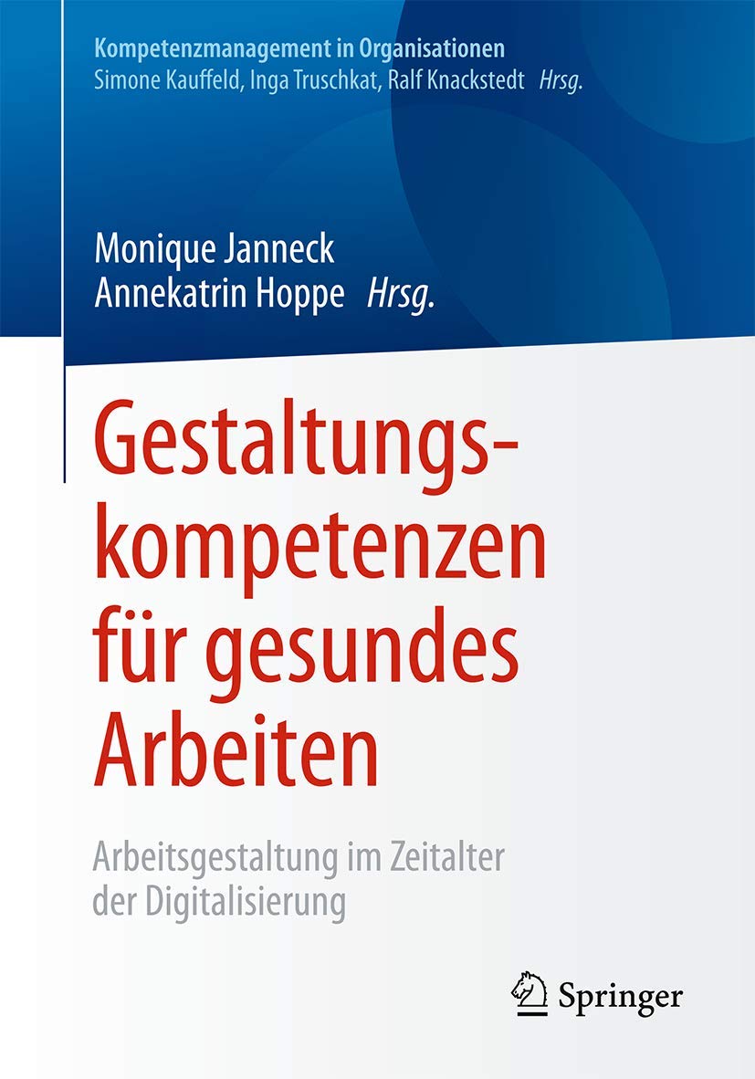 Gestaltungskompetenzen für gesundes Arbeiten: Arbeitsgestaltung im Zeitalter der Digitalisierung (Kompetenzmanagement in Organisationen)