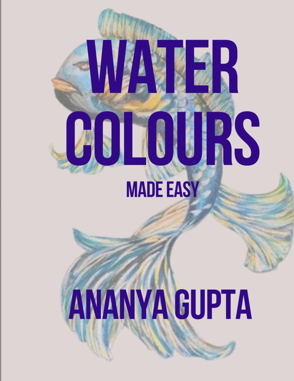 Watercolors Made Easy: A step-by-step beginner's guide to mastering the techniques of Watercolor Painting.