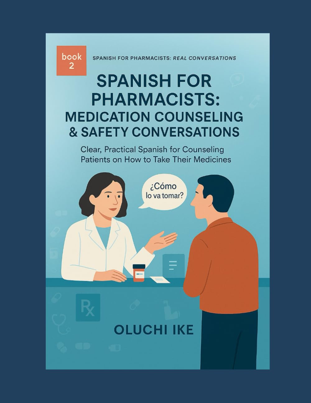 Spanish for Pharmacists: Medication Counseling & Safety Conversations: Clear, Practical Spanish for Counseling Patients on How to Take Their Medicines: 2 (Spanish for Pharmacists: Real Conversations)