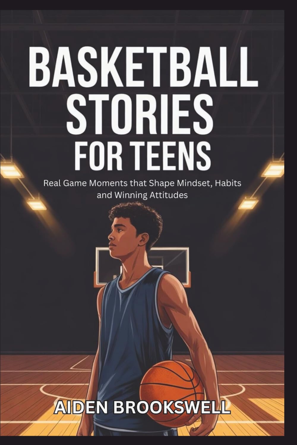 BASKETBALL STORIES FOR TEENS: Real Game Moments that Shape Mindset, Habits and Winning Attitudes