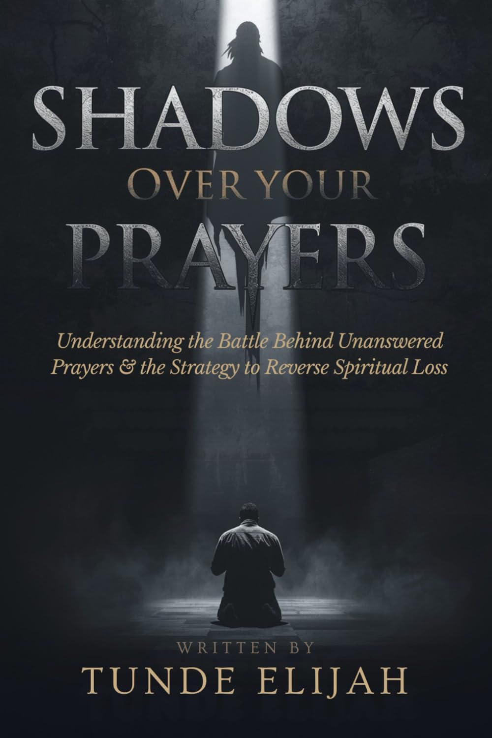 Shadows Over Your Prayers: Understanding the Battle Behind Unanswered Prayers and the Strategy to Reverse Spiritual Loss (Authority and Decrees for Healing, Wealth, and Divine Breakthroughs)