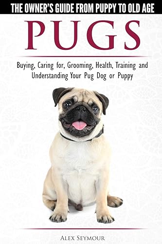 Pugs: The Owner's Guide from Puppy to Old Age: Buying, Caring for, Grooming, Health, Training and Understanding Your Pug Dog or Puppy