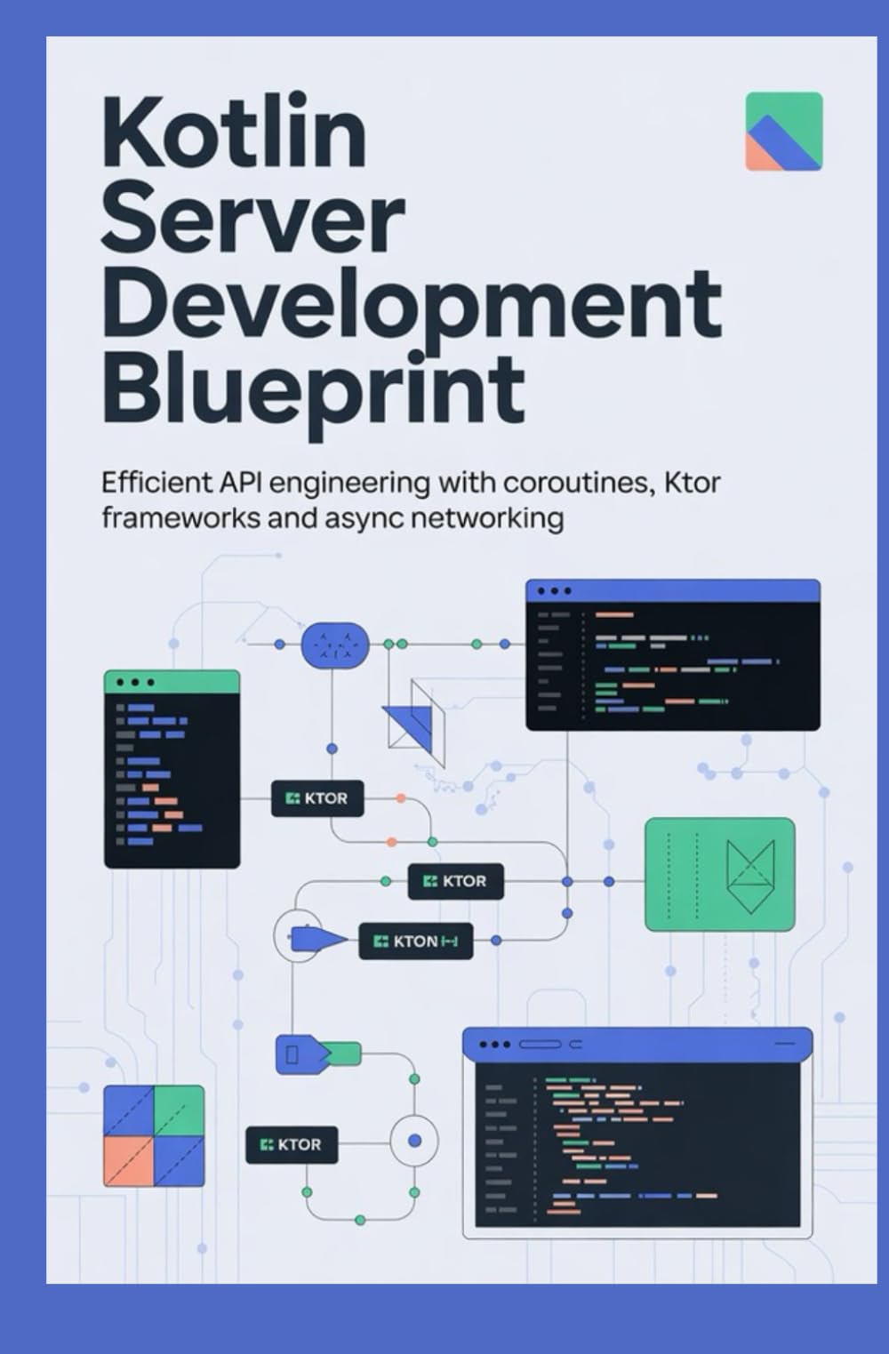 Kotlin Server Development Blueprint: Efficient API Engineering with Coroutines, Ktor Frameworks, and Async Networking