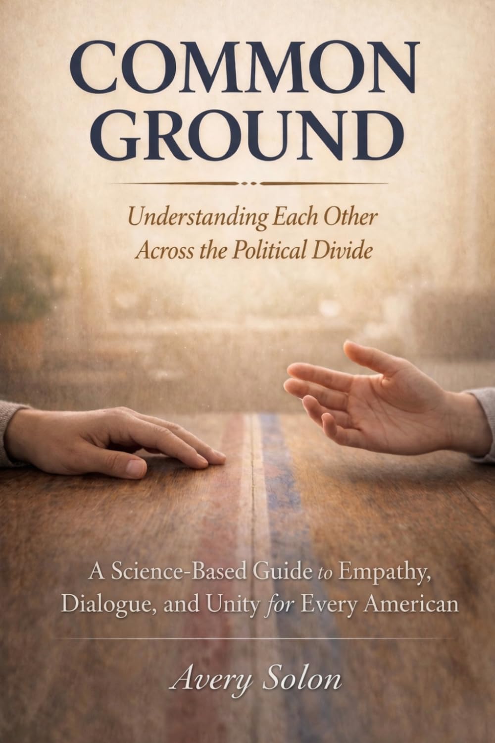 Common Ground: Understanding Each Other Across the Political Divide: A Science-Based Guide to Empathy, Dialogue, and Unity for Every American