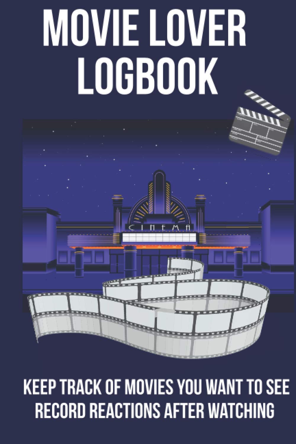 Movie Lover Logbook: Keep Track Of Movies You Want To See - Record Reactions after Watching: Movie Wish List, Log Book, or Review Journal for Film Lovers