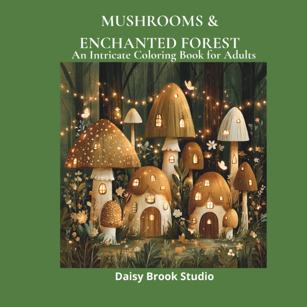 Mushrooms & Enchanted Forest: An Intricate Adult Coloring Book with Magical Mushrooms, Botanical Forest Scenes and Woodland Creatures for Stress Relief