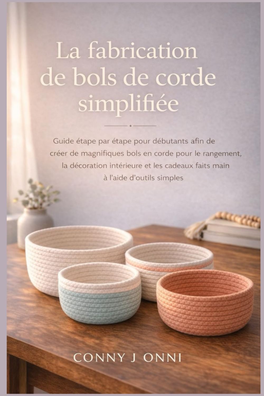 La fabrication de bols de corde simplifiée: Guide étape par étape pour débutants afin de créer de magnifiques bols en corde pour le rangement, la ... cadeaux faits main à l'aide d'outils simples