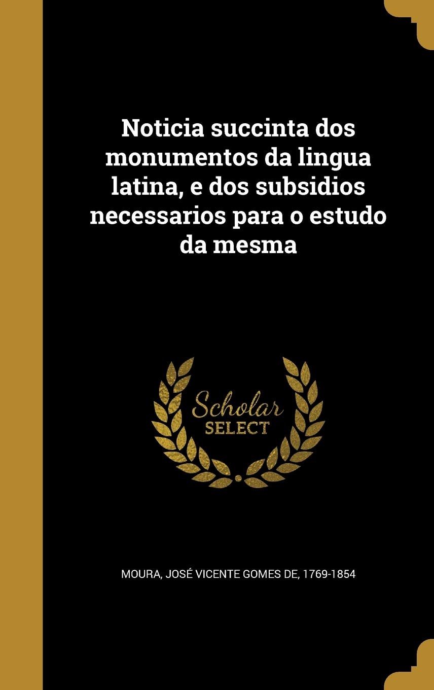 Noticia Succinta DOS Monumentos Da Lingua Latina, E DOS Subsidios Necessarios Para O Estudo Da Mesma