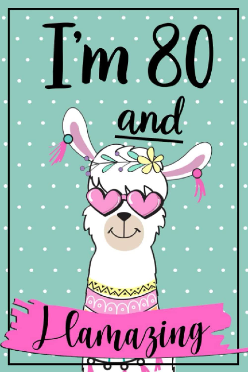 I'm 80 and Llamazing: Funny Llama Notebook Journal | Great Gift Idea for 80th Birthday for Llama Lovers/ 120 Pages/ 6x9 Inches.