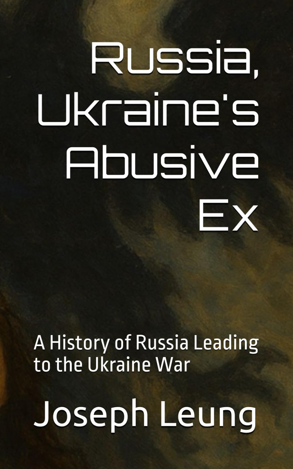 Russia, Ukraine's Abusive Ex: A History of Russia Leading to the Ukraine War